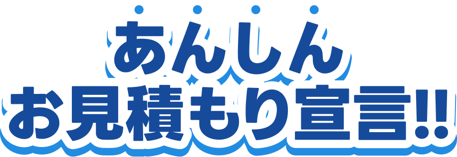 あんしんお見積もり宣言！